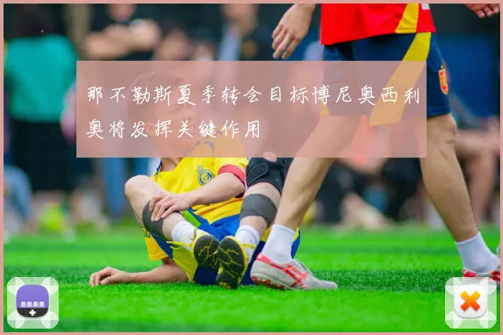 那不勒斯夏季转会目标博尼奥西利奥将发挥关键作用