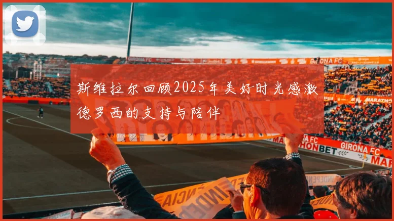 斯维拉尔回顾2025年美好时光感激德罗西的支持与陪伴