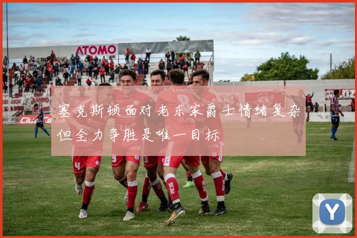 塞克斯顿面对老东家爵士情绪复杂但全力争胜是唯一目标