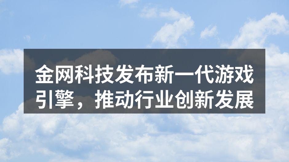 金网科技发布新一代游戏引擎,推动行业创新发展