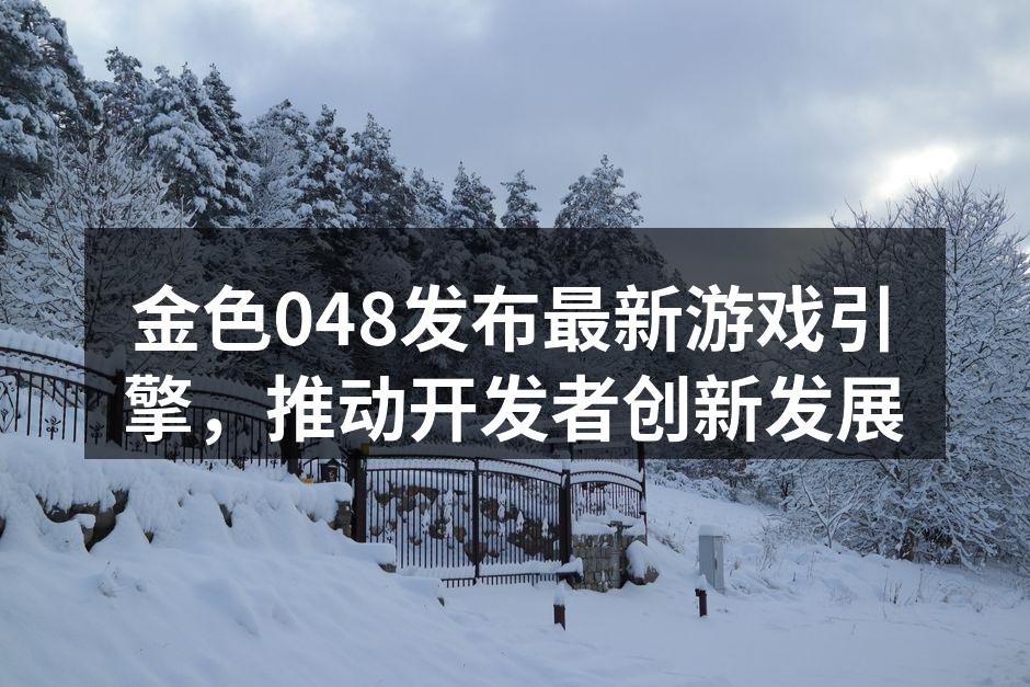 金色048发布最新游戏引擎,推动开发者创新发展