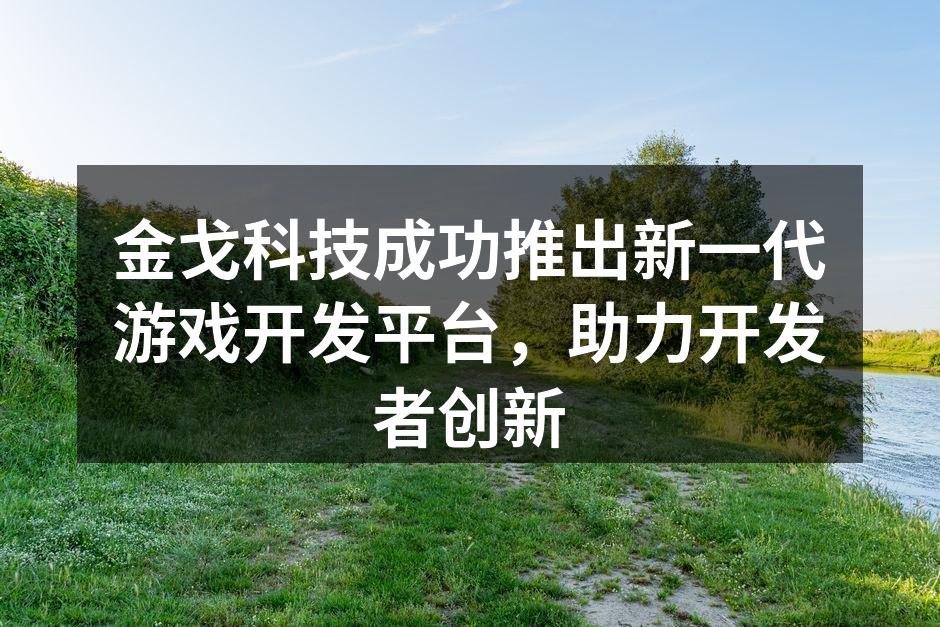 金戈科技成功推出新一代游戏开发平台，助力