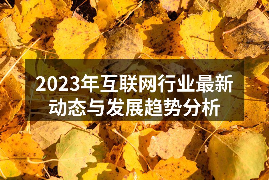 2023年互联网行业最新动态与发展趋势分析